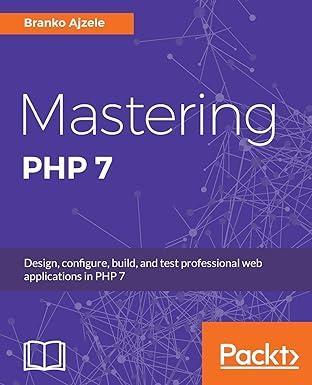 Mastering PHP 7 Design Configure Build And Test Professional Web Applications PHP 7