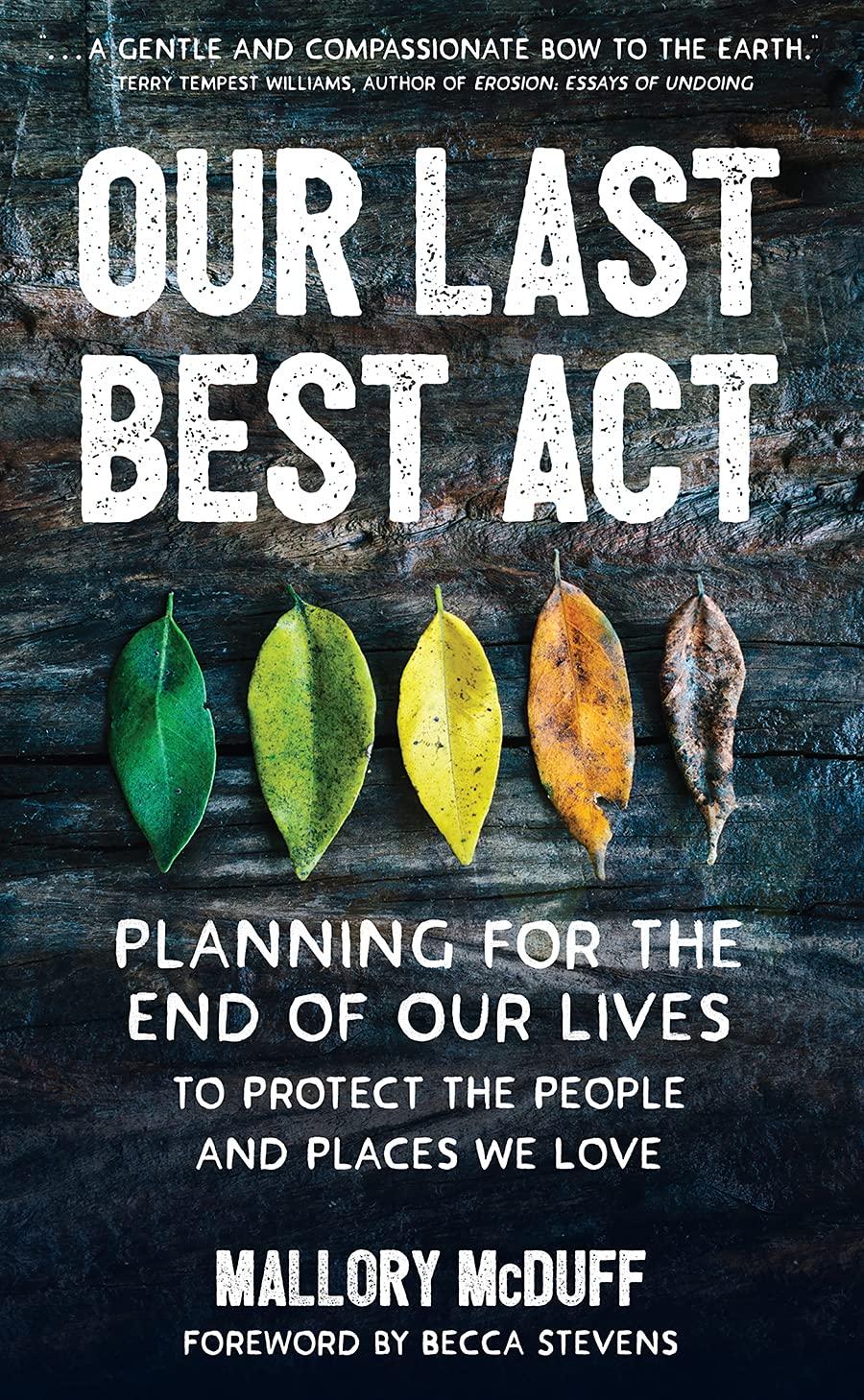 our last best act planning for the end of our lives to protect the people and places we love 1st edition
