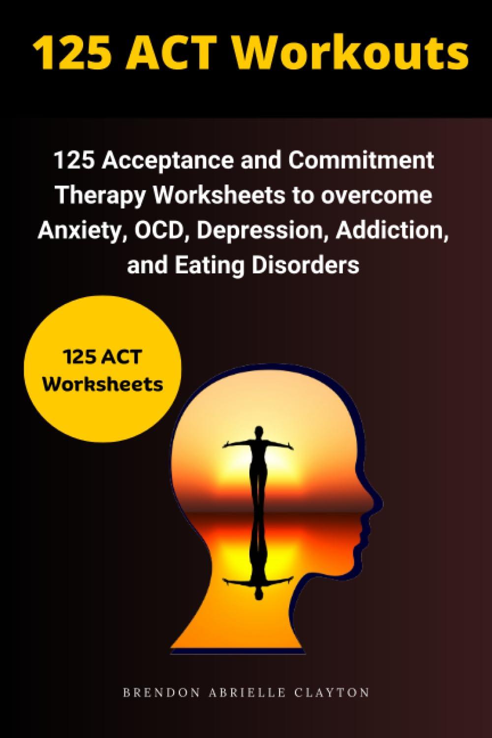 125 act workouts 125 acceptance and commitment therapy worksheets to overcome anxiety ocd depression