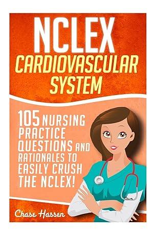 nclex cardiovascular system 105 nursing practice questions and rationales to easily crush the nclex 1st