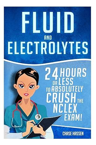 fluid and electrolytes 24 hours or less to absolutely crush the nclex exam 1st edition chase hassen