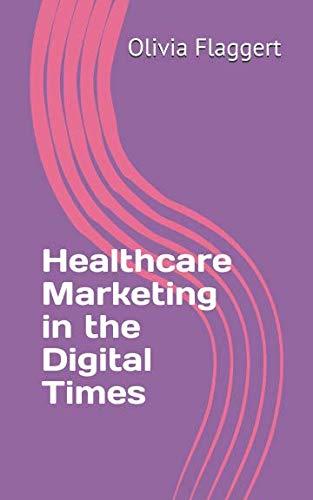 healthcare marketing in the digital times 1st edition olivia flaggert 1980345074, 978-1980345077