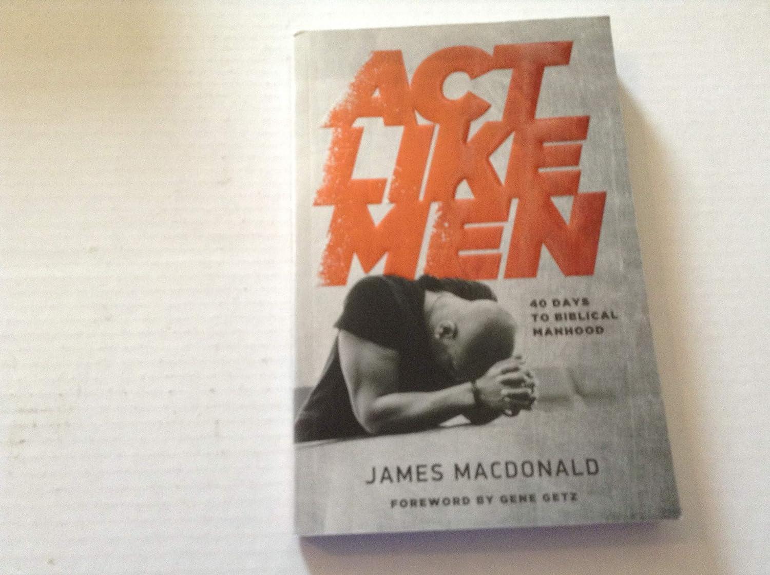 act like men 40 days to biblical manhood 1st edition james macdonald, gene a. getz 0802457193, 978-0802457196