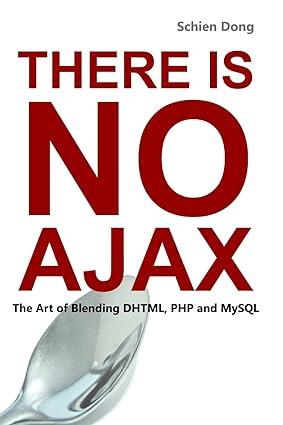 there is no ajax the art of blending dhtml php and mysql 7th edition schien dong 1435774817, 978-1435774810