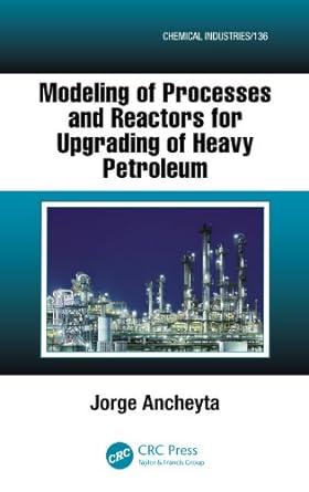 modeling of processes and reactors for upgrading of heavy petroleum 1st edition jorge ancheyta 0367269198,