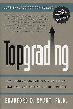 topgrading how leading companies win by hiring coaching and keeping the best people 1st edition bradford d.