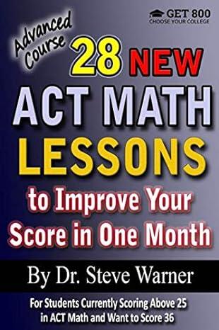 advanced course 28 new act math lessons to improve your score in one month 1st edition steve warner