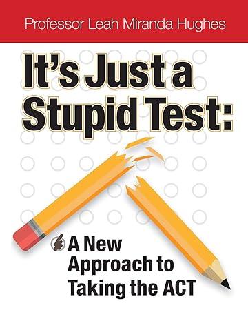its just a stupid test a new approach to taking the act 1st edition prof leah miranda hughes b088b8mcn2,
