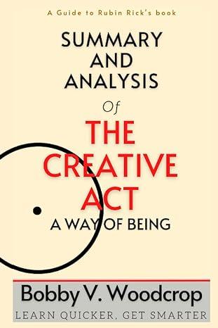 summary and analysis of rick rubins book the creative act a way of being 1st edition bobby v. woodcrop
