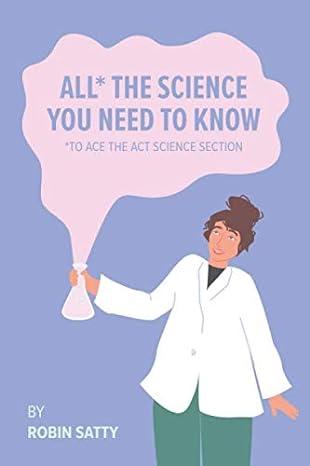 all the science you need to know to ace the act science section 1st edition robin satty 1734055006,
