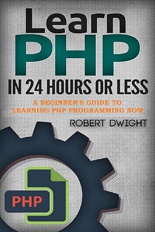 php learn php in 24 hours or less a beginners guide to learning php programming now 1st edition robert dwight