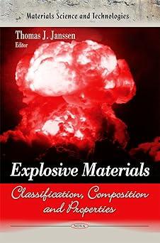 explosive materials classification composition and properties 1st edition thomas j. janssen 1617611883,