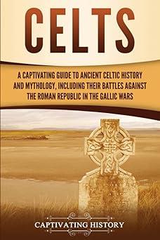 celts a captivating guide to ancient celtic history and mythology including their battles against the roman
