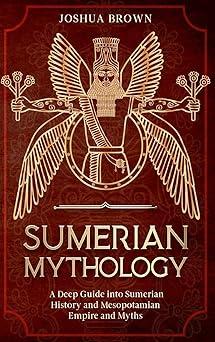sumerian mythology a deep guide into sumerian history and mesopotamian empire and myths 1st edition joshua