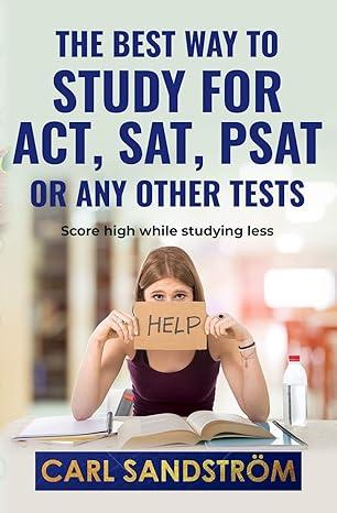 the best way to study for act sat psat or any other tests score high while studying less 1st edition carl