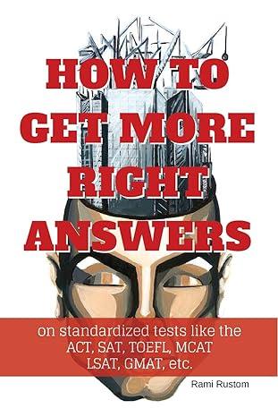 how to get more right answers on standardized tests like the act sat mcat lsat gmat etc 1st edition rami
