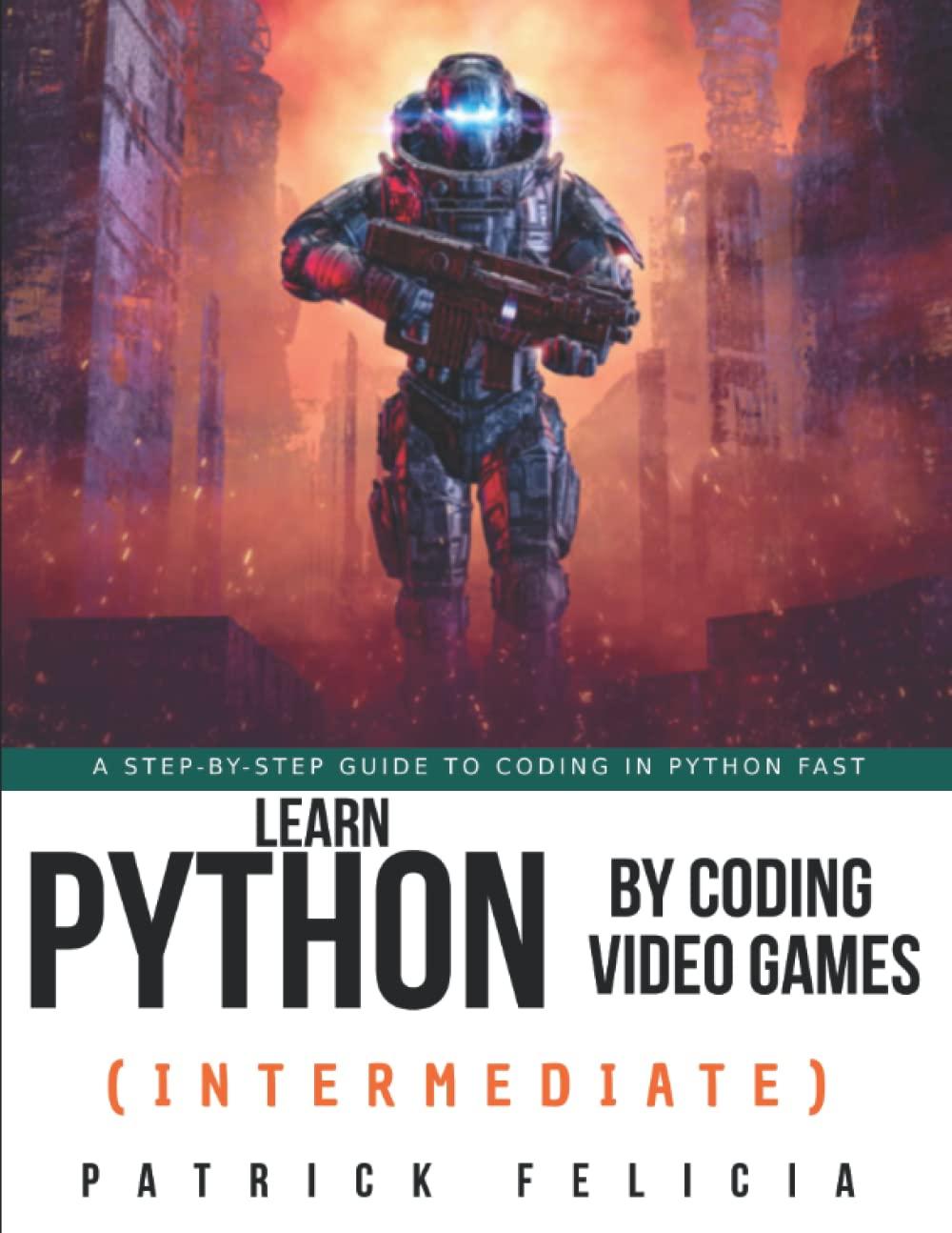 learn python by coding video games intermediate a step by step guide to coding in python fast 1st edition