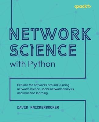 Network Science With Python Explore The Networks Around Us Using Network Science Social Network Analysis And Machine Learning
