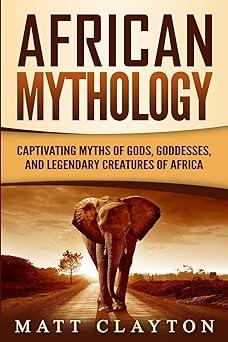 african mythology captivating myths of gods goddesses and legendary creatures of africa 1st edition matt