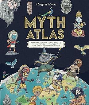 myth atlas maps and monsters heroes and gods from twelve mythological worlds  moraes 1499808283,