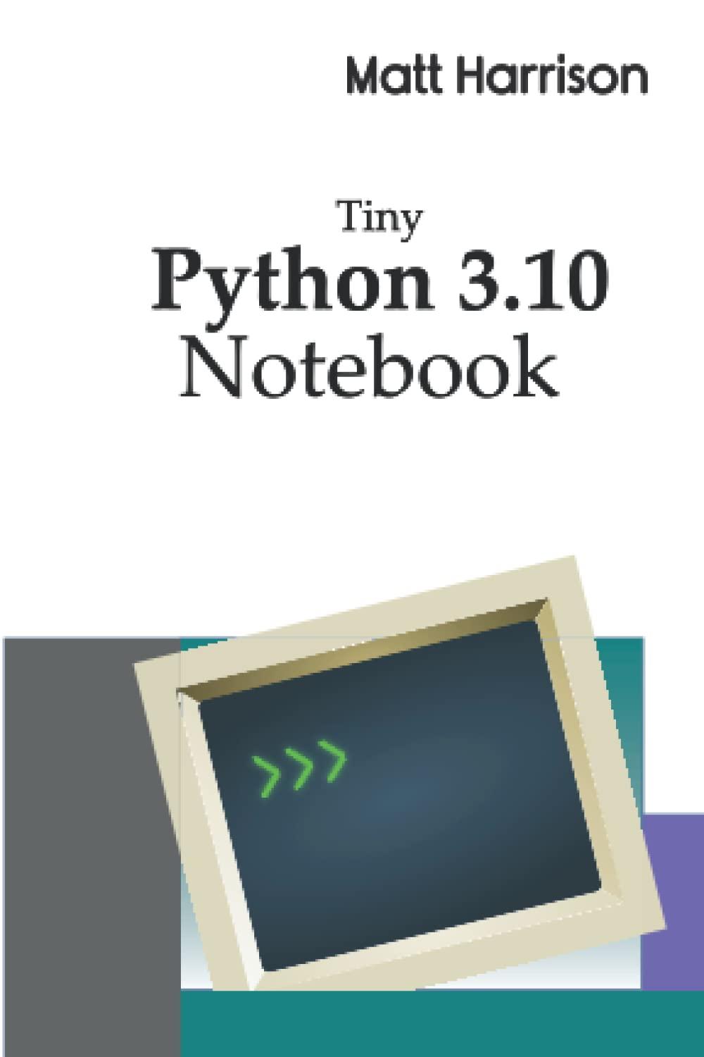 tiny python 3.10 notebook 1st edition matt harrison b09m4r6rv1, 979-8771873640