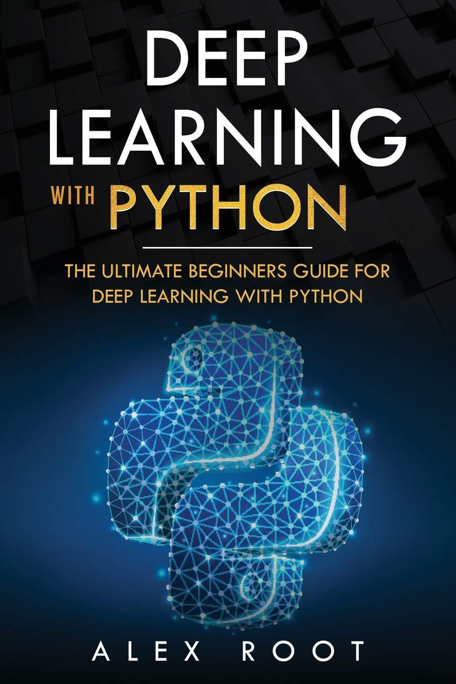 deep learning with python the ultimate beginners guide for deep learning with python 1st edition alex root