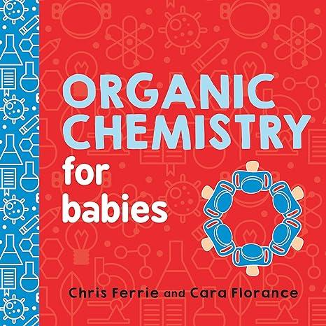 organic chemistry for babies 1st edition chris ferrie, cara florance 1492671169, 978-1492671169