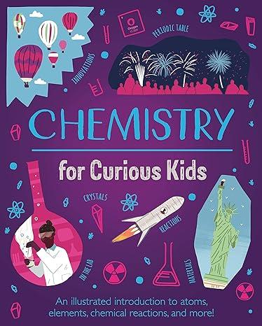 chemistry for curious kids an illustrated introduction to atoms elements chemical reactions and more 1st