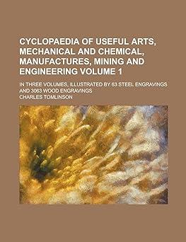 cyclopaedia of useful arts mechanical and chemical manufactures mining and engineering volume 1 1st edition