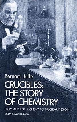 crucibles the story of chemistry from ancient alchemy to nuclear fission 1st edition bernard jaffe