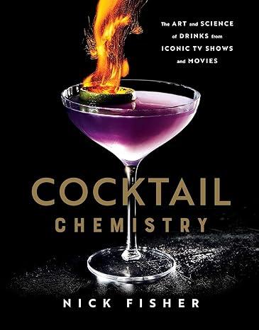 cocktail chemistry the art and science of drinks from iconic tv shows and movies 1st edition nick fisher