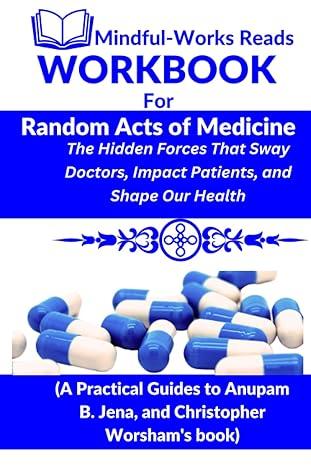 workbook for random acts of medicine the hidden forces that sway doctors impact patients and shape our health