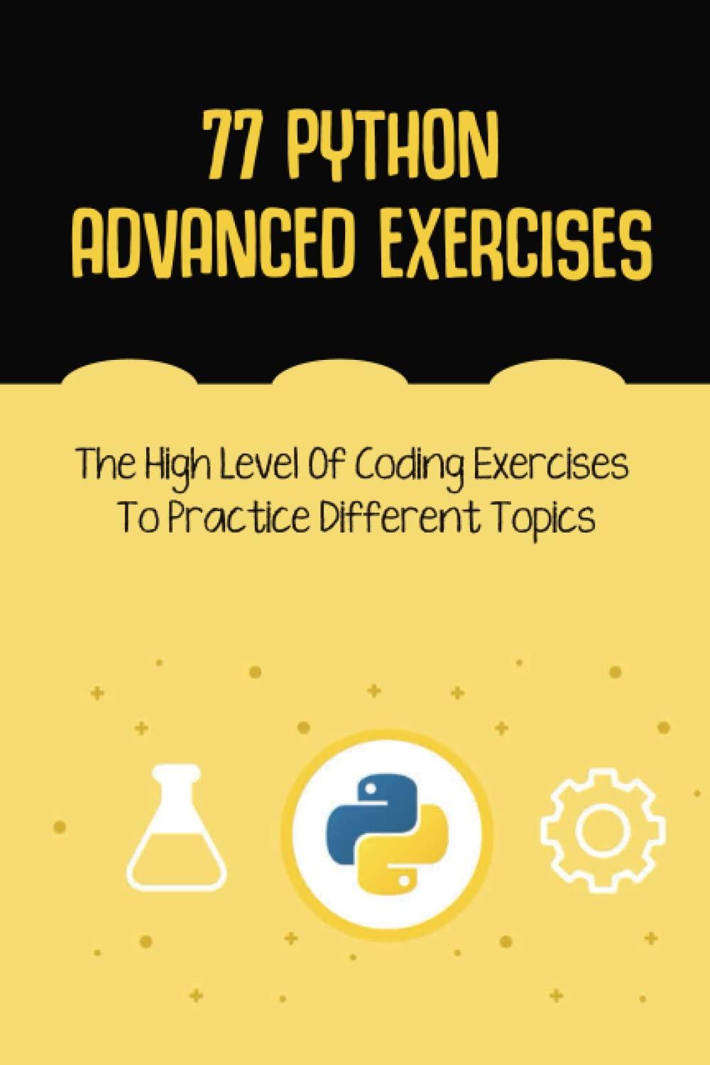 77 python advanced exercises the high level of coding exercises to practice different topics 1st edition