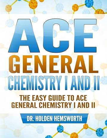 ace general chemistry i and ii the easy guide to ace general chemistry i and ii 3rd edition dr. holden