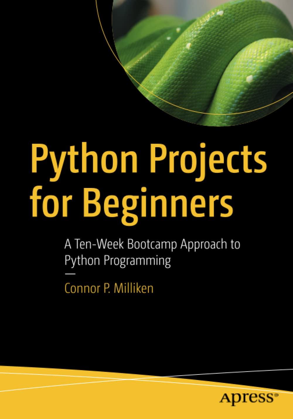python projects for beginners a ten week bootcamp approach to python programming 1st edition connor p.
