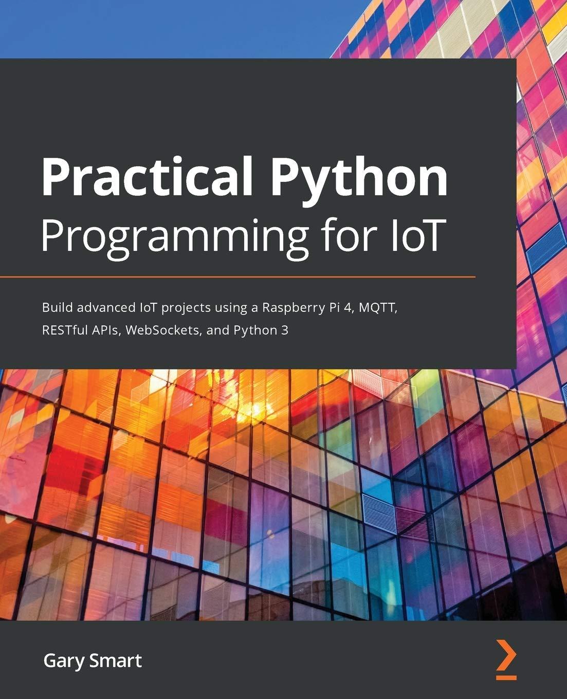 practical python programming for iot build advanced iot projects using a raspberry pi 4 mqtt restful apis