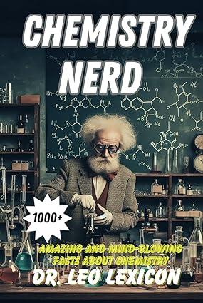chemistry nerd 1000 plus amazing and mind-blowing facts about chemistry 1st edition dr. leo lexicon