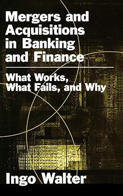 mergers and acquisitions in banking and finance what works what fails and why 1st edition ingo walter