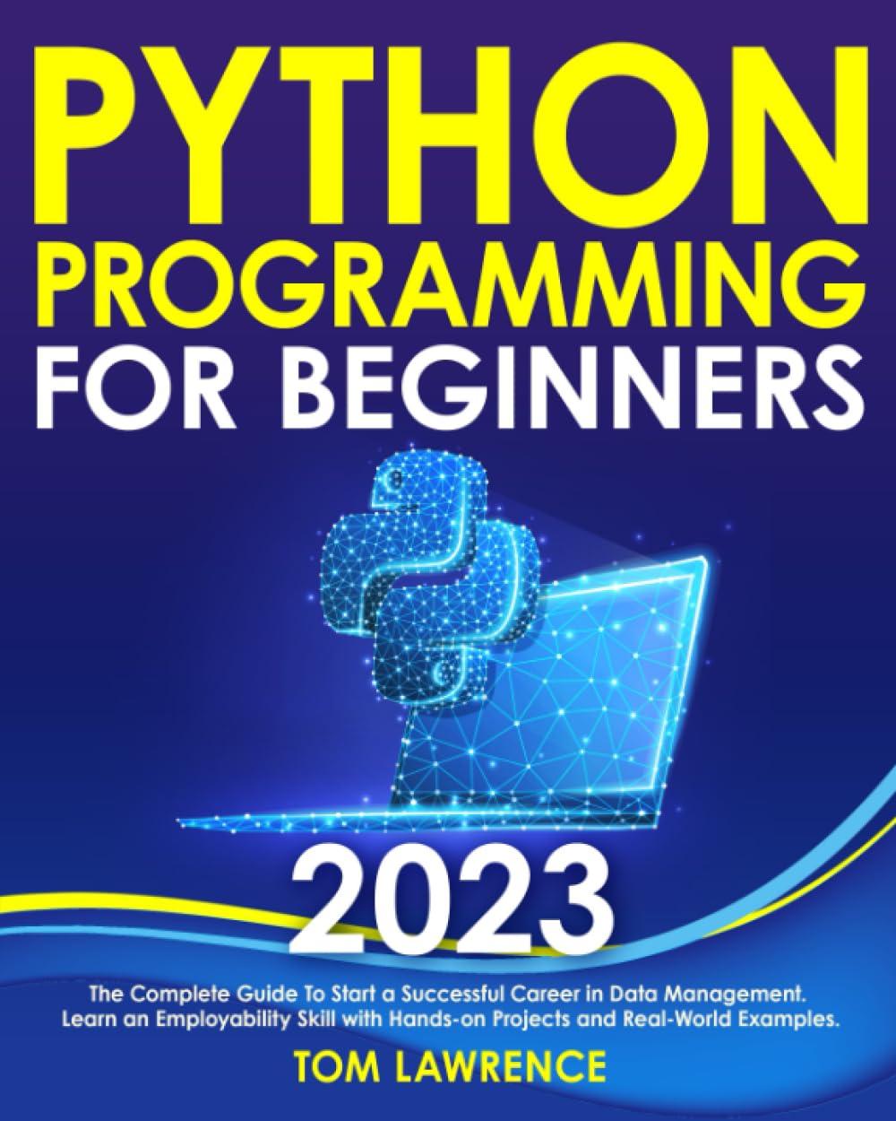 Python Programming For Beginners The Complete Guide To Start A Successful Career In Data Management  Learn An Employability Skill With Hands On Projects And Real World Examples