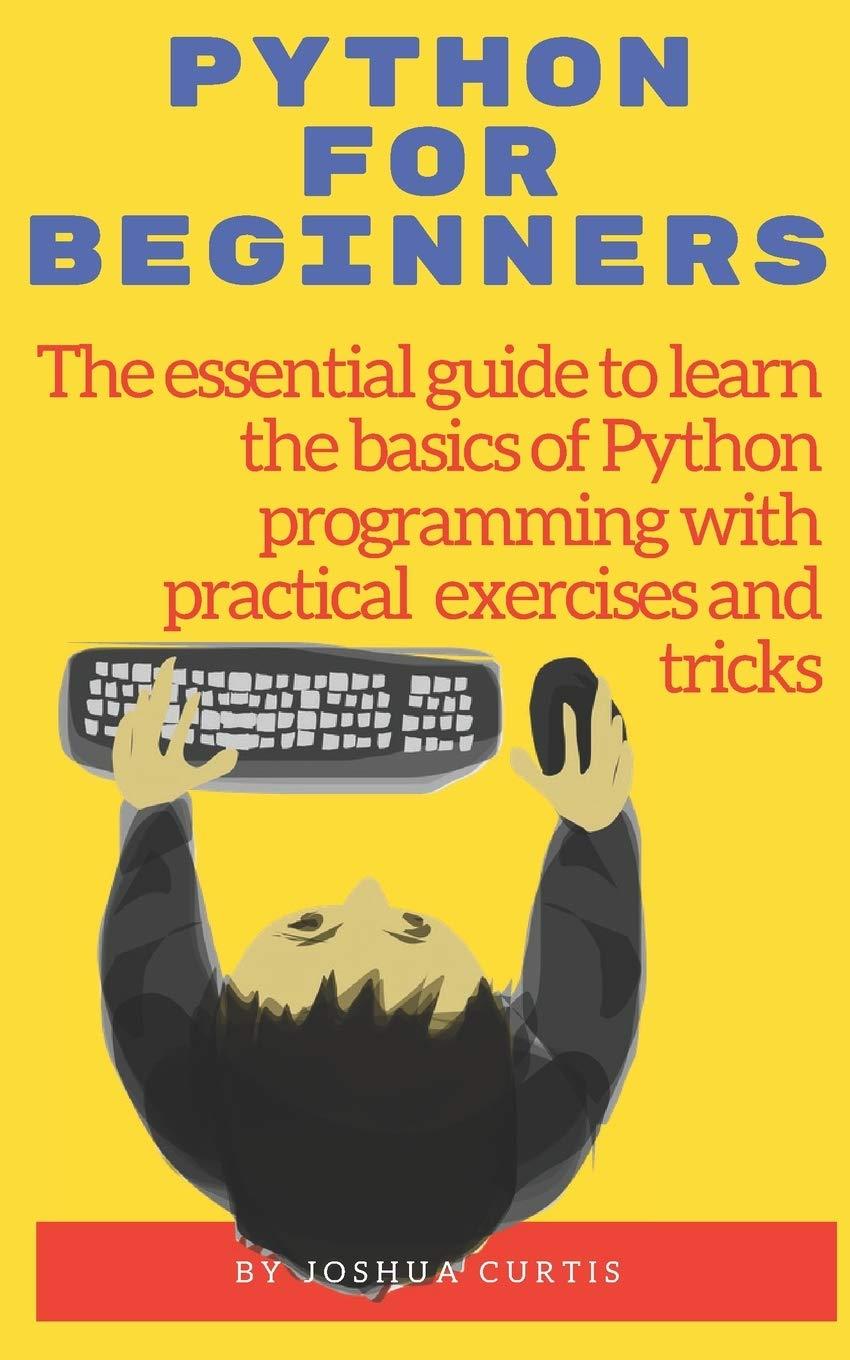 python for beginner the essential guide to learn the bases of python programming with practical exercises and