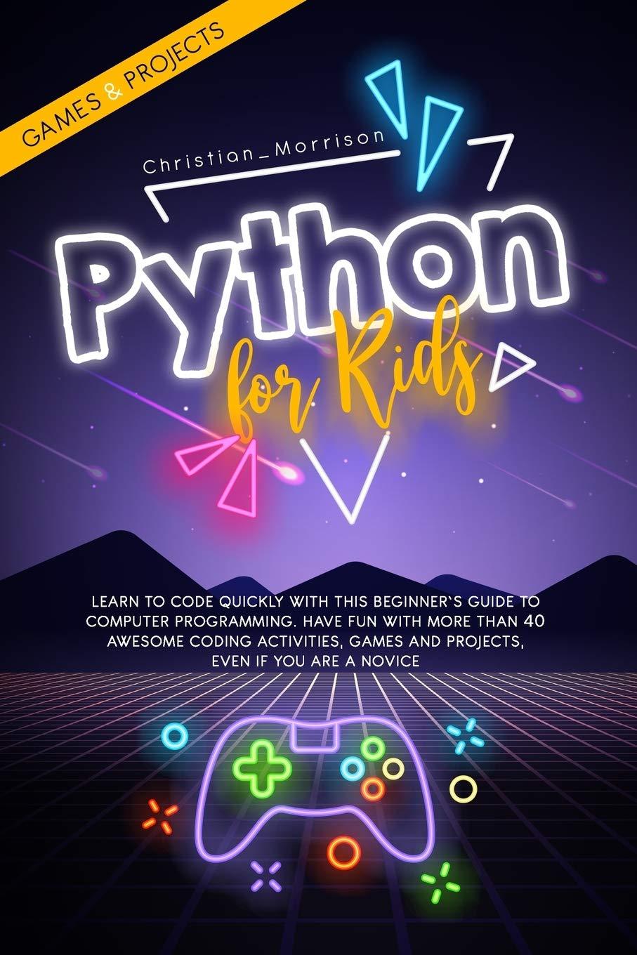 python for kids learn to code quickly with this beginner’s guide to computer programming have fun with more