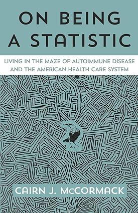 on being a statistic living in the maze of autoimmunity and the american health care system 1st edition cairn