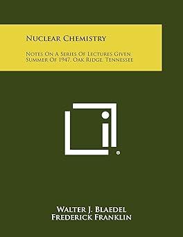 nuclear chemistry notes on a series of lectures given summer of 1947 oak ridge tennessee 1st edition walter j
