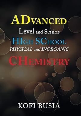 advanced level and senior high school physical and inorganic chemistry 1st edition kofi busia 1543493068,