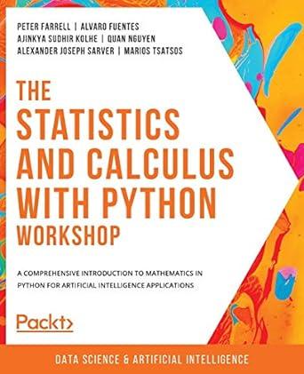 The Statistics And Calculus With Python Workshop A Comprehensive Introduction To Mathematics In Python For Artificial Intelligence Applications