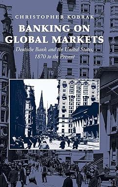 banking on global markets deutsche bank and the united states 1870 to the present 1st edition christopher