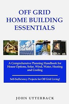 off grid home building essentials a comprehensive planning handbook for house options solar wind water