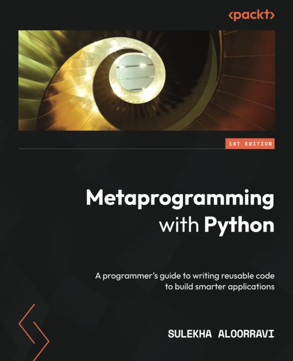 metaprogramming with python a programmer's guide to writing reusable code to build smarter applications 1st
