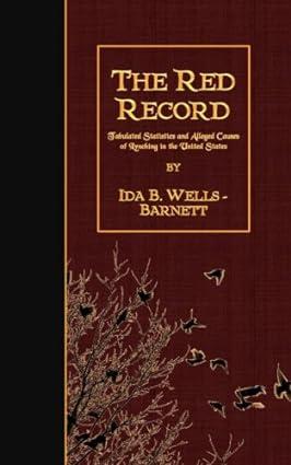 the red record tabulated statistics and alleged causes of lynching in the united states 1st edition ida b.