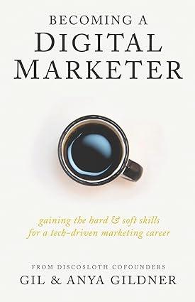 becoming a digital marketer gaining the hard and soft skills for a tech driven marketing career 1st edition